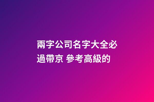 兩字公司名字大全必過帶京 參考高級的-第1張-公司起名-玄機派